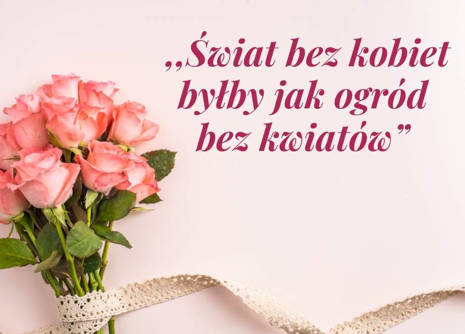 ,,Świat bez kobiet byłby jak ogród bez kwiatów”